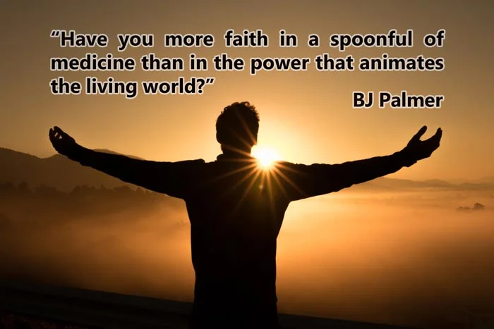 Chiropractic Quotes - #21 1 Chiropractic Quote 21 flat - “Have you more faith in a spoonful of medicine than in the power that animates the living world?” BJ Palmer