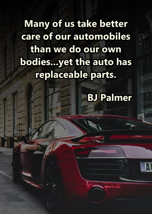 Chiropractic Quotes - #26 1 Chiropractic Quote 26 - Many of us take better care of our automobiles than we do our own bodies…yet the auto has replaceable parts.