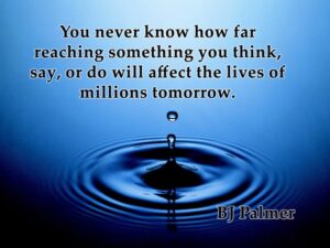 Chiropractic Quotes #18 - You never know how far reaching something you think, say, or do will affect the lives of millions tomorrow. - Flat - You never know how far reaching something you think, say, or do will affect the lives of millions tomorrow.